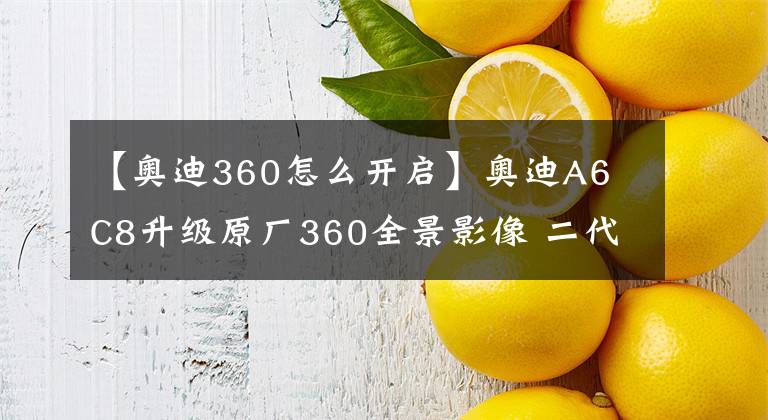 【奥迪360怎么开启】奥迪A6 C8升级原厂360全景影像 二代胎压监测 看得见的安全提升