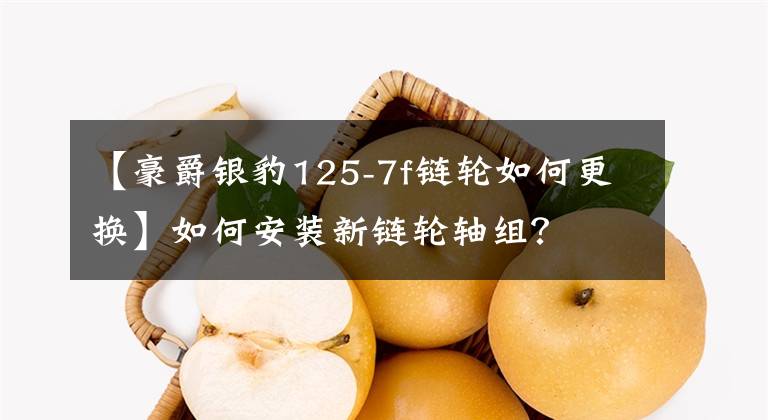 【豪爵银豹125-7f链轮如何更换】如何安装新链轮轴组？