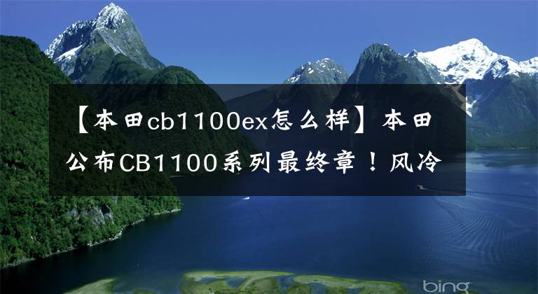 【本田cb1100ex怎么样】本田公布CB1100系列最终章！风冷的大量位移持续到最后……。