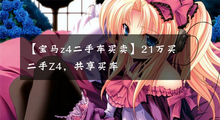 【宝马z4二手车买卖】21万买二手Z4，共享买车文章配图