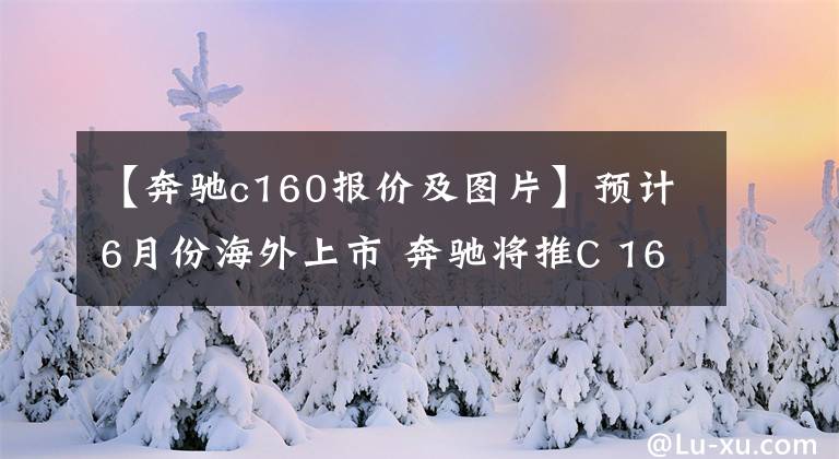 【奔驰c160报价及图片】预计6月份海外上市 奔驰将推C 160车型