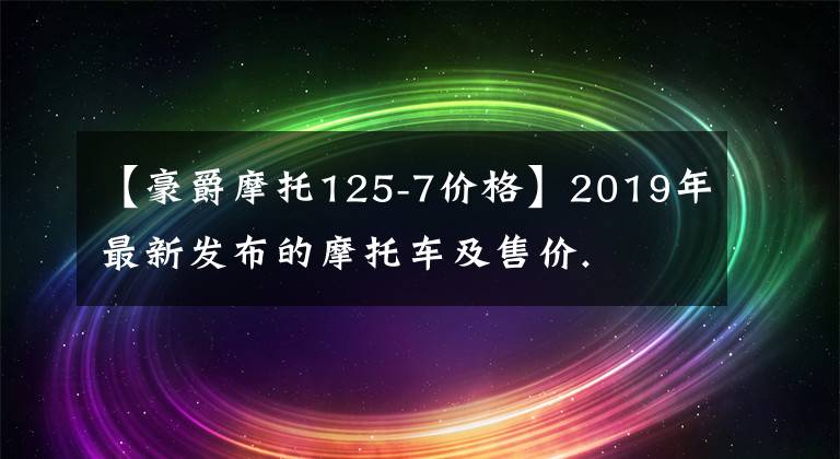 【豪爵摩托125-7价格】2019年最新发布的摩托车及售价.文章配图