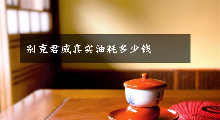 别克君威真实油耗多少钱文章配图