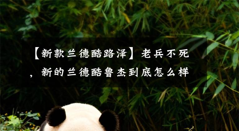 【新款兰德酷路泽】老兵不死，新的兰德酷鲁杰到底怎么样，你越野也能选择它吗？(威廉莎士比亚)(美国)。文章配图