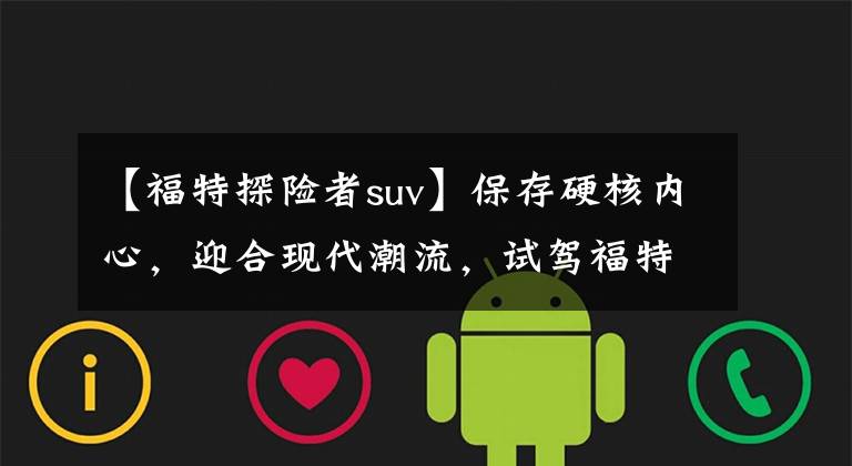 【福特探险者suv】保存硬核内心，迎合现代潮流，试驾福特的新探险家。文章配图