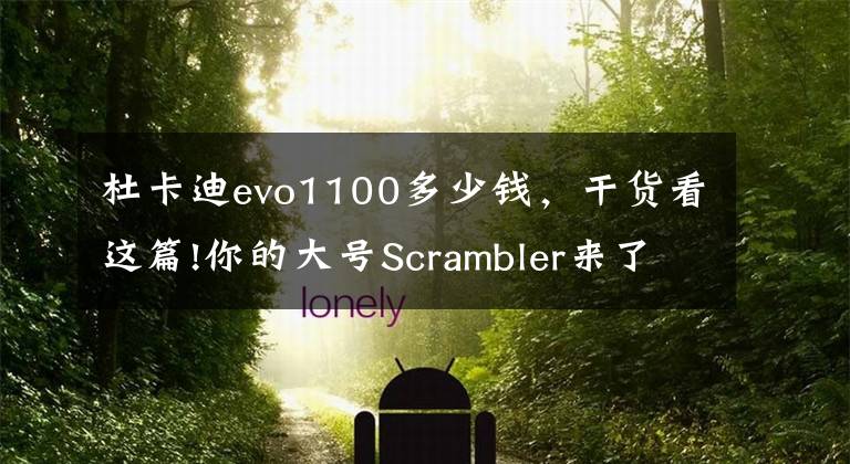 杜卡迪evo1100多少钱，干货看这篇!你的大号Scrambler来了！杜卡迪自游1100 国内首发，售价14.2万起