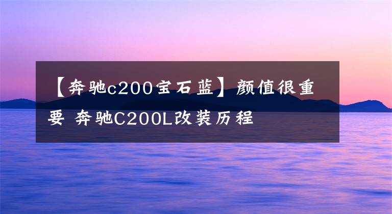 【奔驰c200宝石蓝】颜值很重要 奔驰C200L改装历程