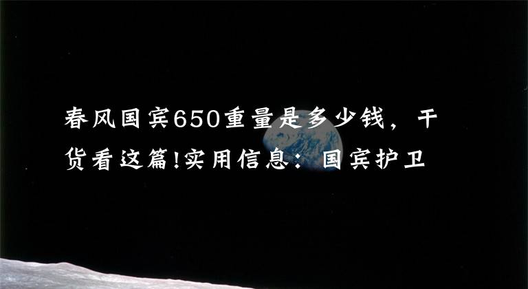 春风国宾650重量是多少钱，干货看这篇!实用信息：国宾护卫队摩托车民用版去哪里能买到？