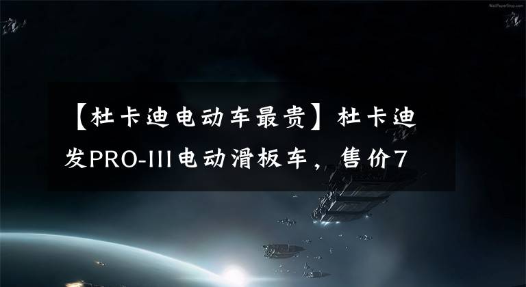 【杜卡迪电动车最贵】杜卡迪发PRO-III电动滑板车，售价799欧元，摩友们要不要来一个？