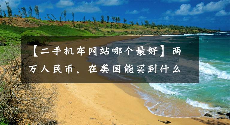 【二手机车网站哪个最好】两万人民币，在美国能买到什么二手摩托车？文章配图
