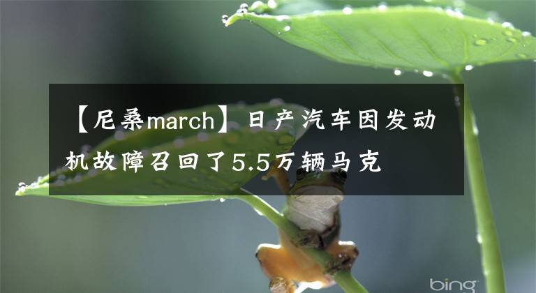 【尼桑march】日产汽车因发动机故障召回了5.5万辆马克