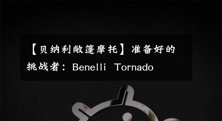 【贝纳利敞篷摩托】准备好的挑战者：Benelli  Tornado  252静态拆解评估