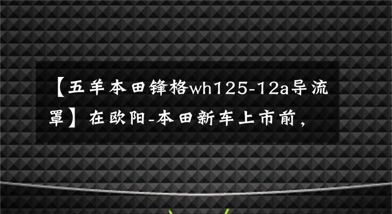 【五羊本田锋格wh125-12a导流罩】在欧阳-本田新车上市前，让我们一起看看在过去的25年里欧阳-本田制造了什么样的车！