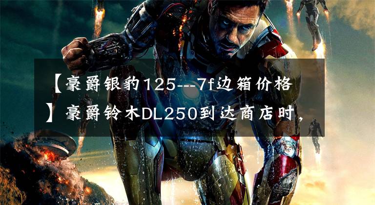 【豪爵银豹125---7f边箱价格】豪爵铃木DL250到达商店时，车主提到新车，新车一到就打碎了侧盒。文章配图