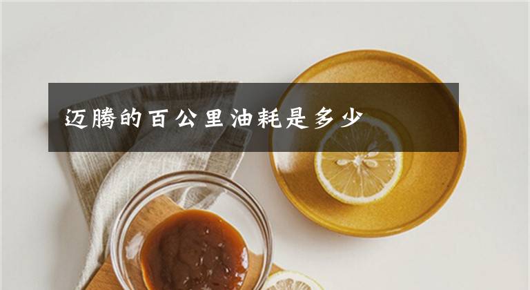 迈腾的百公里油耗是多少文章配图