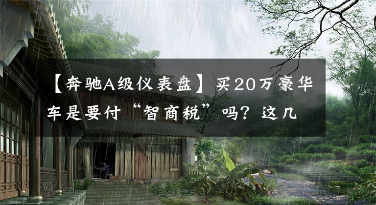 【奔驰A级仪表盘】买20万豪华车是要付“智商税”吗？这几段表示不同意！文章配图