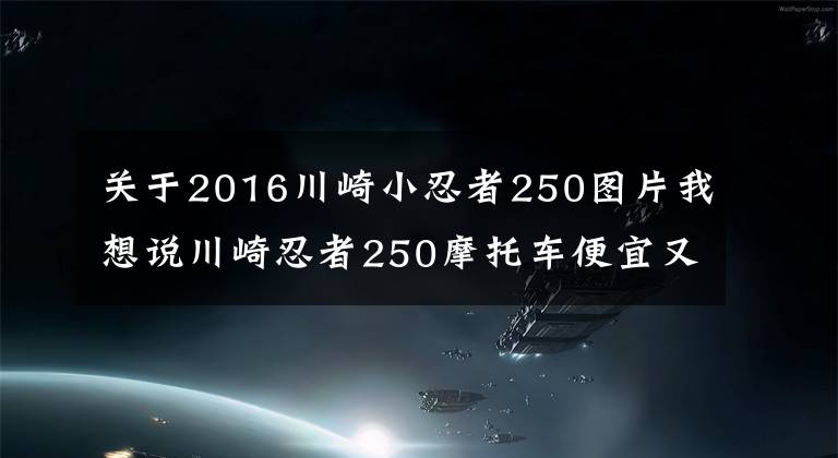 关于2016川崎小忍者250图片我想说川崎忍者250摩托车便宜又好保养