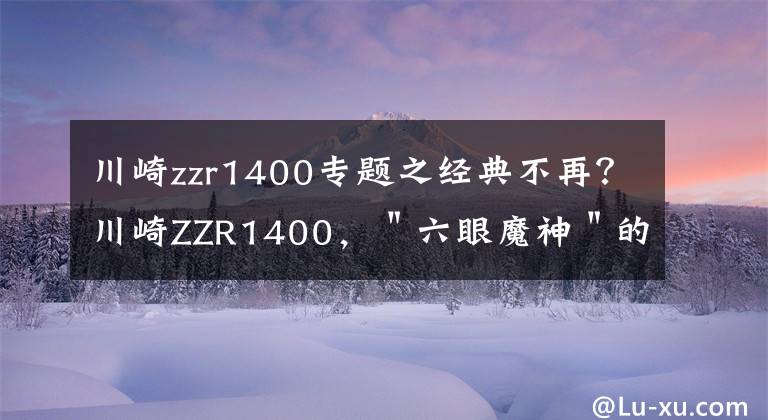 川崎zzr1400专题之经典不再？川崎ZZR1400，＂六眼魔神＂的科技配置