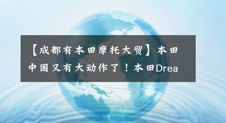 【成都有本田摩托大贸】本田中国又有大动作了！本田Dreamwing明年重新开张