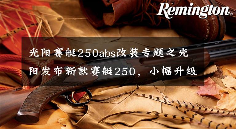 光阳赛艇250abs改装专题之光阳发布新款赛艇250，小幅升级，美中不足，售价27300元文章配图