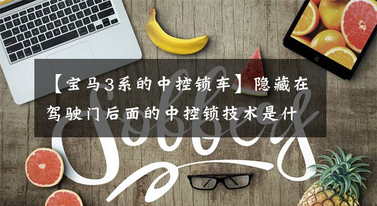 【宝马3系的中控锁车】隐藏在驾驶门后面的中控锁技术是什么？文章配图