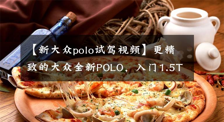 【新大众polo试驾视频】更精致的大众全新POLO，入门1.5T动力+运动套件，本田飞度慌了