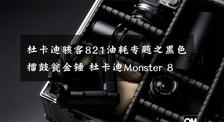 杜卡迪骇客821油耗专题之黑色擂鼓瓮金锤 杜卡迪Monster 821 Dark