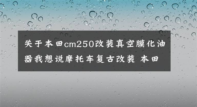 关于本田cm250改装真空膜化油器我想说摩托车复古改装 本田CA250