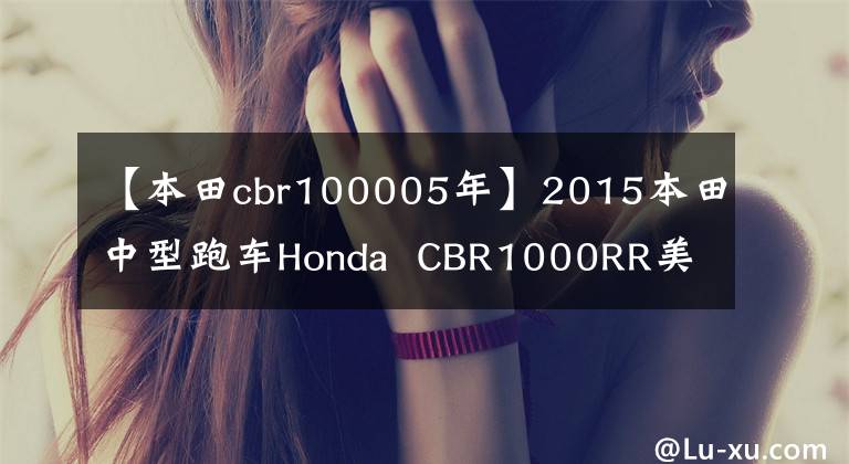 【本田cbr100005年】2015本田中型跑车Honda  CBR1000RR美版(视频高清)