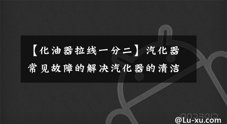 【化油器拉线一分二】汽化器常见故障的解决汽化器的清洁和维护文章配图