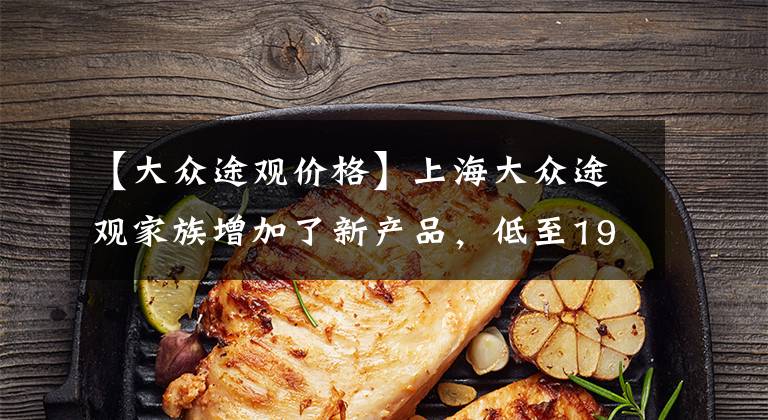 【大众途观价格】上海大众途观家族增加了新产品，低至19.9万韩元文章配图