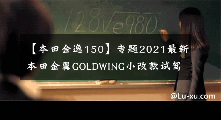 【本田金逸150】专题2021最新本田金翼GOLDWING小改款试驾体验，豪华的陆地航空母舰