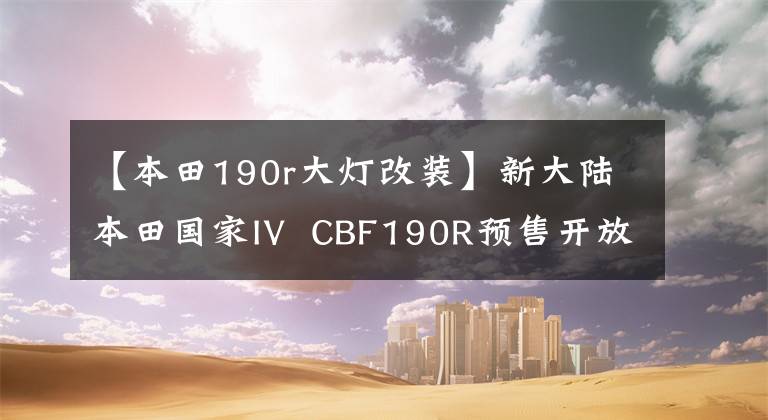 【本田190r大灯改装】新大陆本田国家IV  CBF190R预售开放