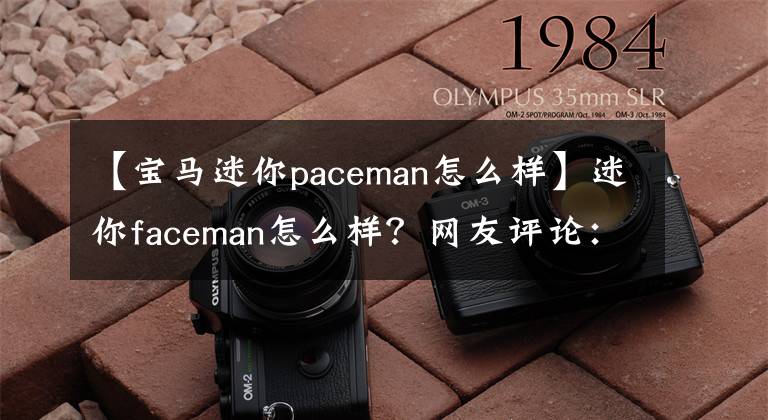 【宝马迷你paceman怎么样】迷你faceman怎么样？网友评论：基因很重要。