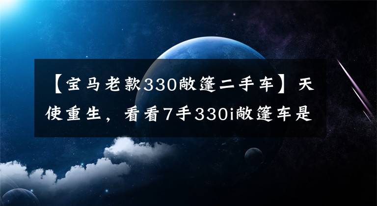 【宝马老款330敞篷二手车】天使重生，看看7手330i敞篷车是如何脱胎换骨的。