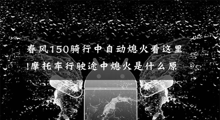 春风150骑行中自动熄火看这里!摩托车行驶途中熄火是什么原因呢？应该如何自救呢？