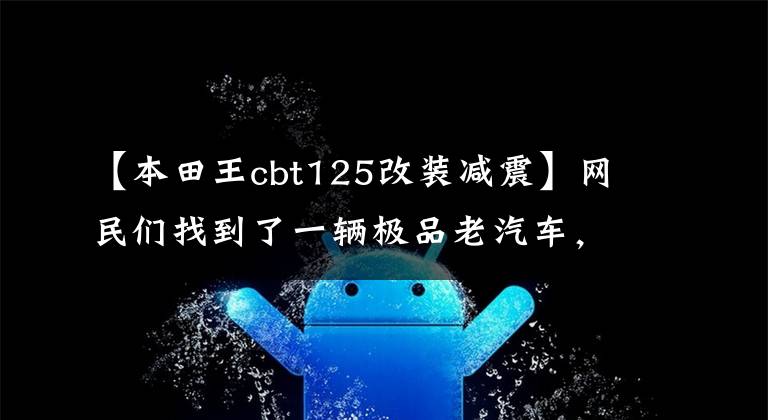 【本田王cbt125改装减震】网民们找到了一辆极品老汽车，1994年进口了CBT125本田王，只跑了700公里