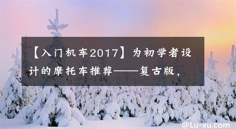 【入门机车2017】为初学者设计的摩托车推荐——复古版，排气量可以来攻击。文章配图