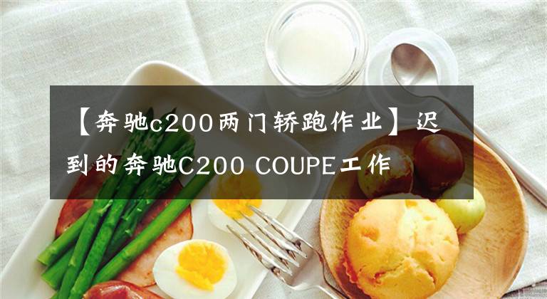 【奔驰c200两门轿跑作业】迟到的奔驰C200 COUPE工作