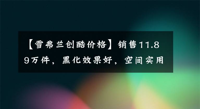 【雪弗兰创酷价格】销售11.89万件，黑化效果好，空间实用动力充足，我给你看雪佛兰创作文章配图