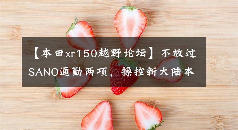 【本田xr150越野论坛】不放过SANO通勤两项，操控新大陆本田战150L。