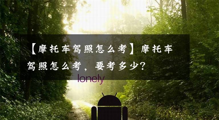 【摩托车驾照怎么考】摩托车驾照怎么考，要考多少？文章配图