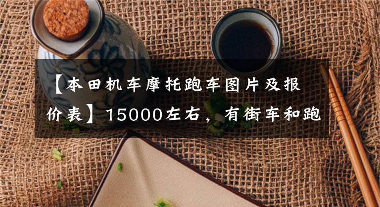 【本田机车摩托跑车图片及报价表】15000左右，有街车和跑车推荐吗？不要地平线文章配图