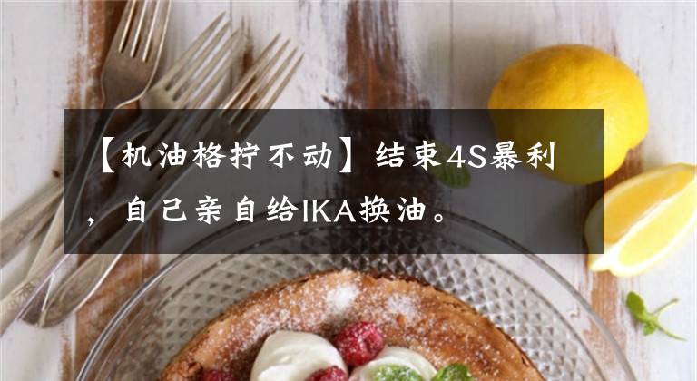 【机油格拧不动】结束4S暴利，自己亲自给IKA换油。文章配图