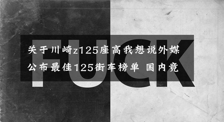 关于川崎z125座高我想说外媒公布最佳125街车榜单 国内竟然一款都没有文章配图