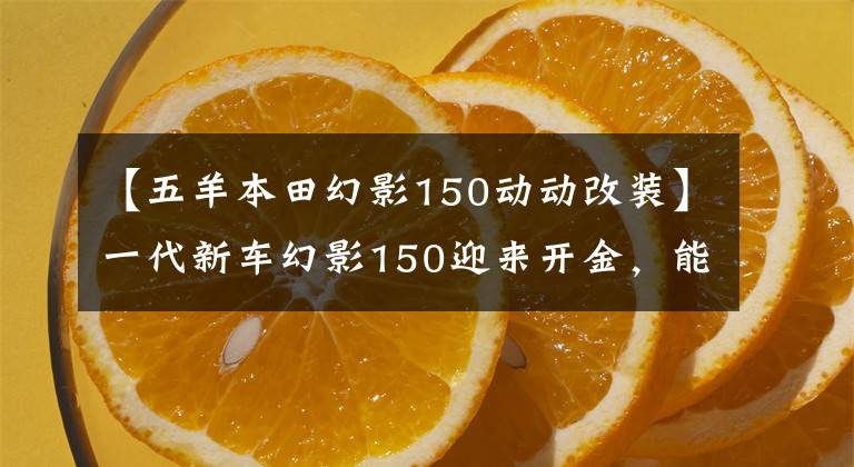 【五羊本田幻影150动动改装】一代新车幻影150迎来开金，能做神话续作吗？