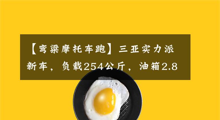【弯粱摩托车跑】三亚实力派新车，负载254公斤，油箱2.8L，能跑200公里，真是任性文章配图