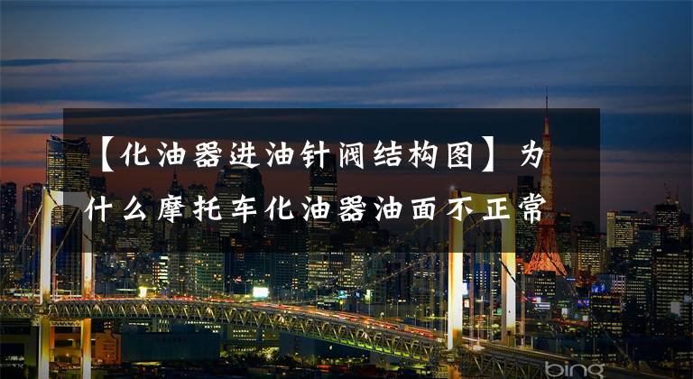 【化油器进油针阀结构图】为什么摩托车化油器油面不正常？危险是什么？文章配图