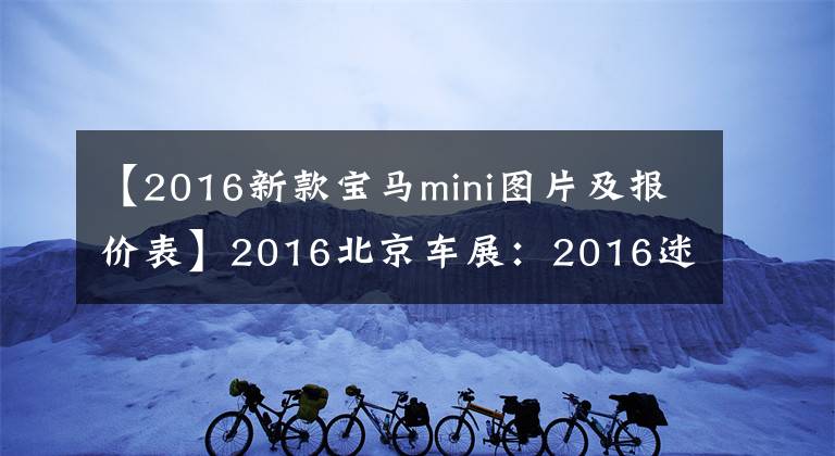 【2016新款宝马mini图片及报价表】2016北京车展：2016迷你家族正式推出