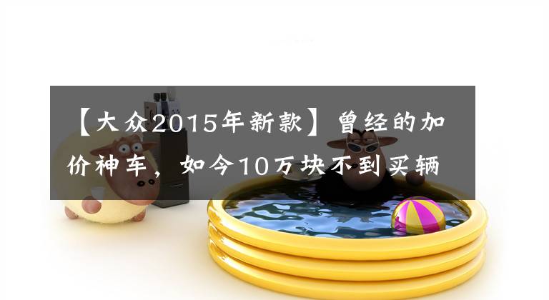 【大众2015年新款】曾经的加价神车，如今10万块不到买辆原价23万的大众途观值不值